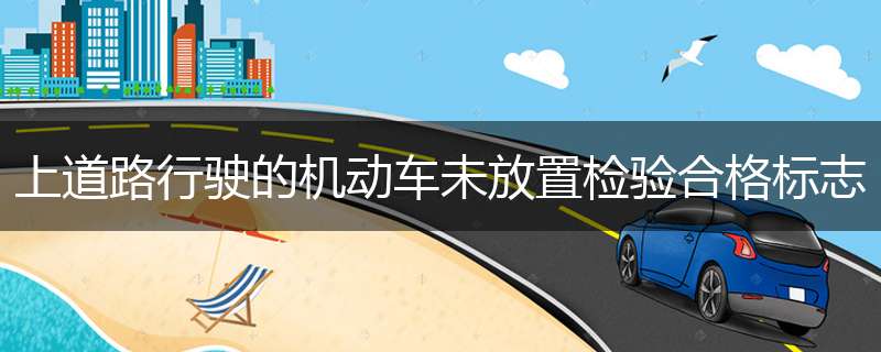 上道路行驶的机动车未放置检验合格标志