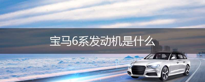 宝马6系发动机是什么
