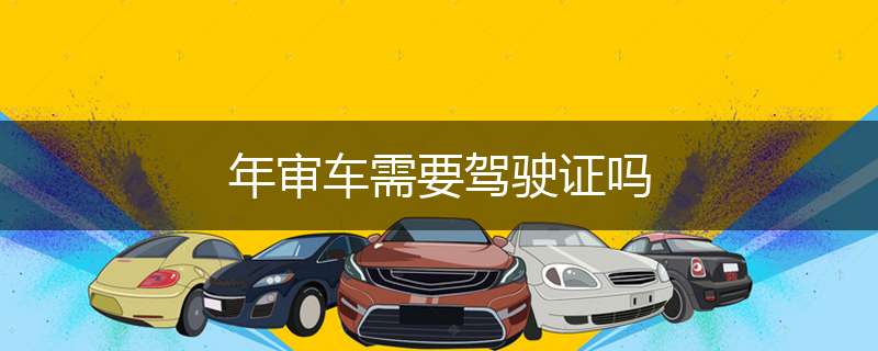 年审车需要驾驶证吗