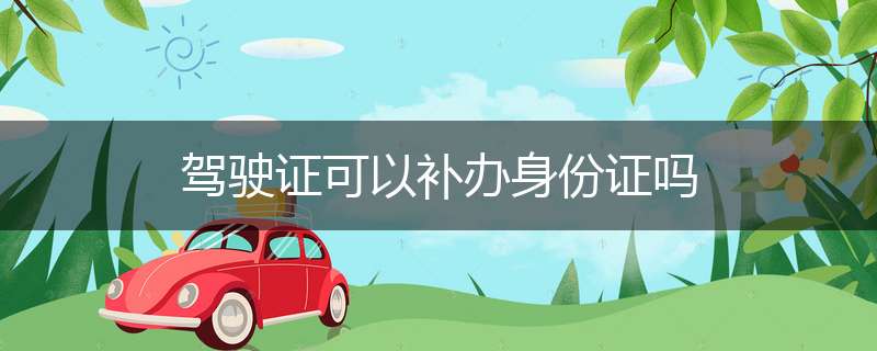 驾驶证可以补办身份证吗
