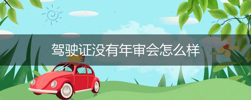 驾驶证没有年审会怎么样