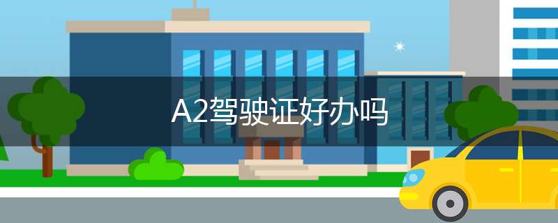 A2驾驶证好办吗