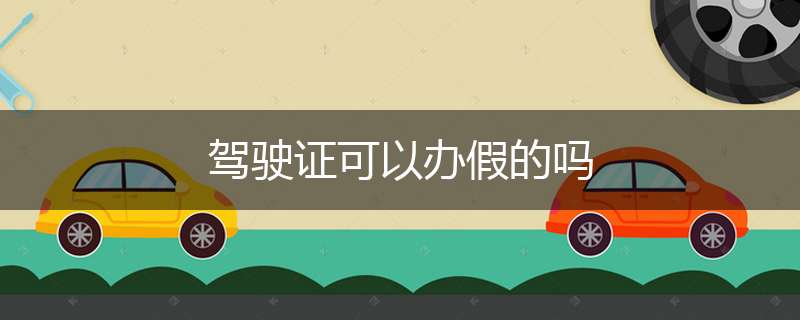 驾驶证可以办假的吗