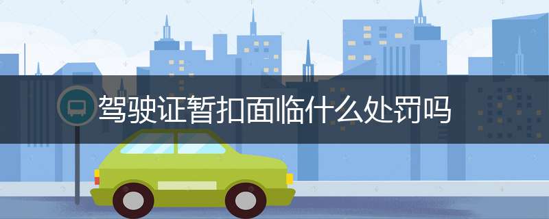 驾驶证暂扣面临什么处罚吗