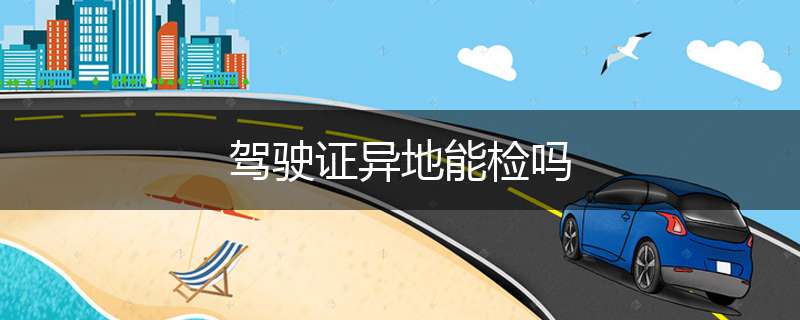 驾驶证异地能检吗