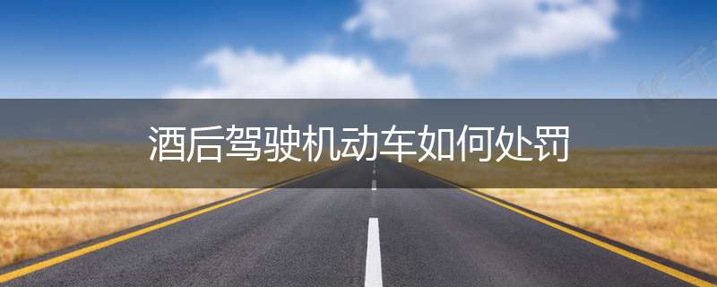 酒后驾驶机动车如何处罚