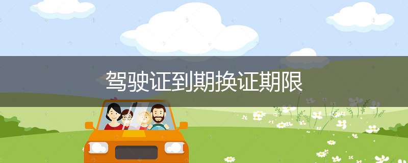 驾驶证到期换证期限