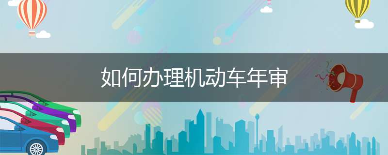如何办理机动车年审