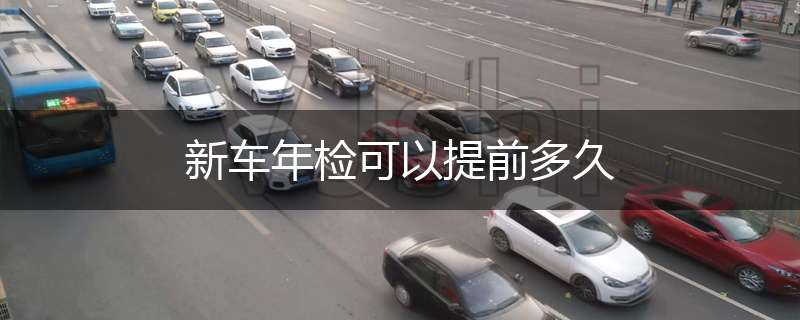 新车年检可以提前多久