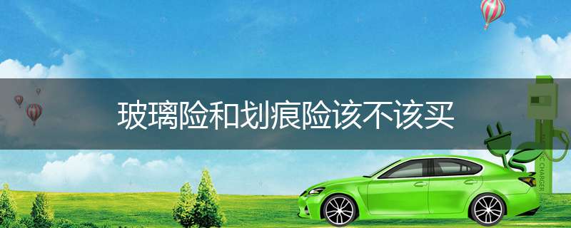 玻璃险和划痕险该不该买