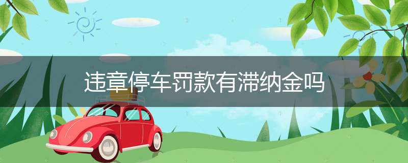 违章停车罚款有滞纳金吗