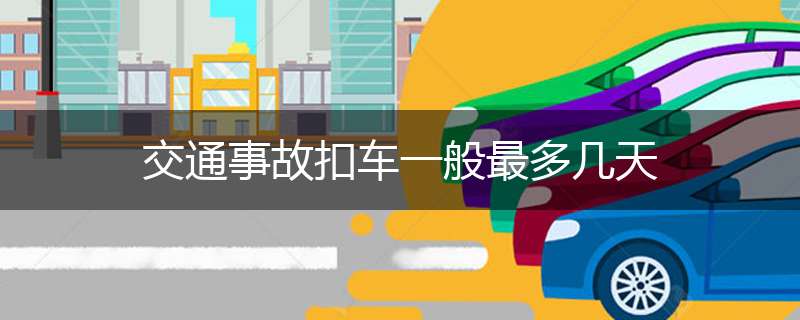 交通事故扣车一般最多几天