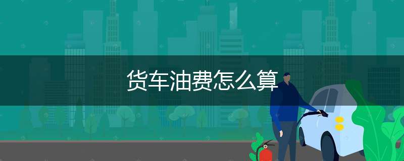 货车油费怎么算