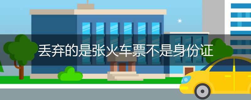 丢弃的是张火车票不是身份证