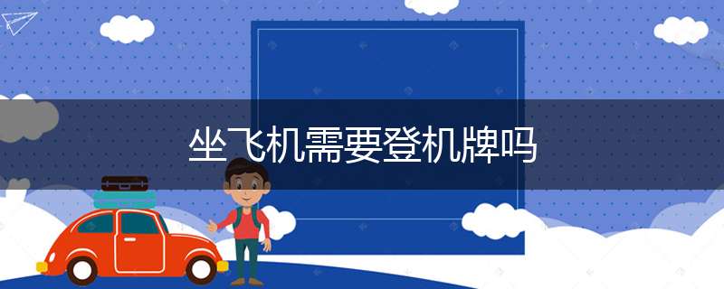 坐飞机需要登机牌吗