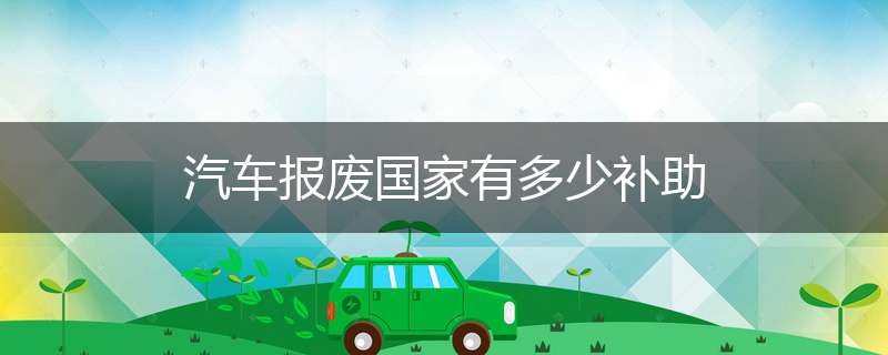 汽车报废国家有多少补助