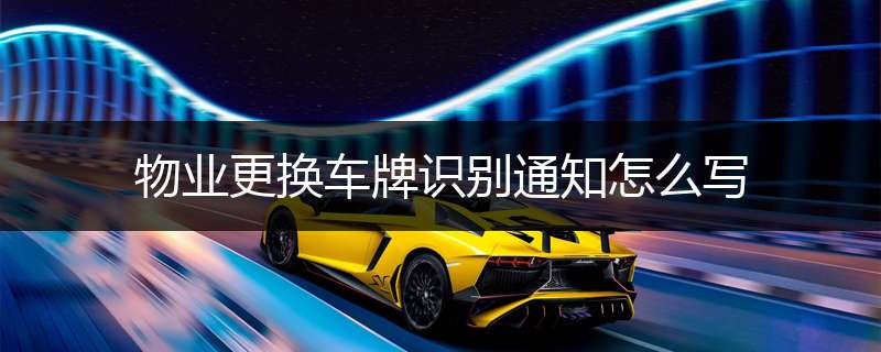 物业更换车牌识别通知怎么写