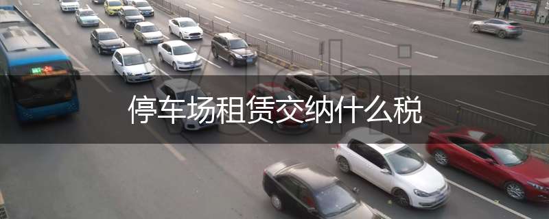 停车场租赁交纳什么税