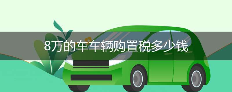 8万的车车辆购置税多少钱