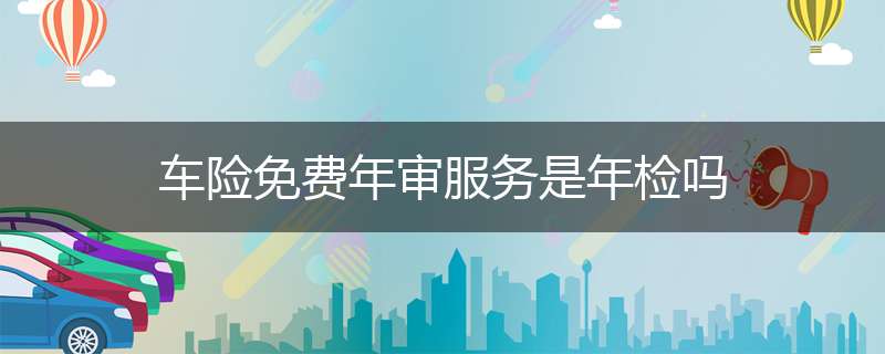 车险免费年审服务是年检吗