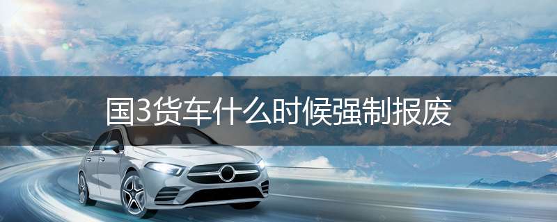 国3货车什么时候强制报废