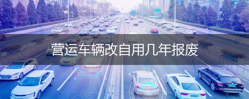 营运车辆改自用几年报废
