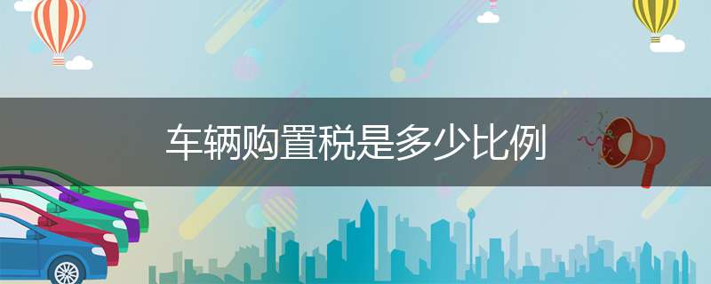 车辆购置税是多少比例