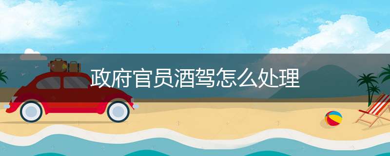 政府官员酒驾怎么处理