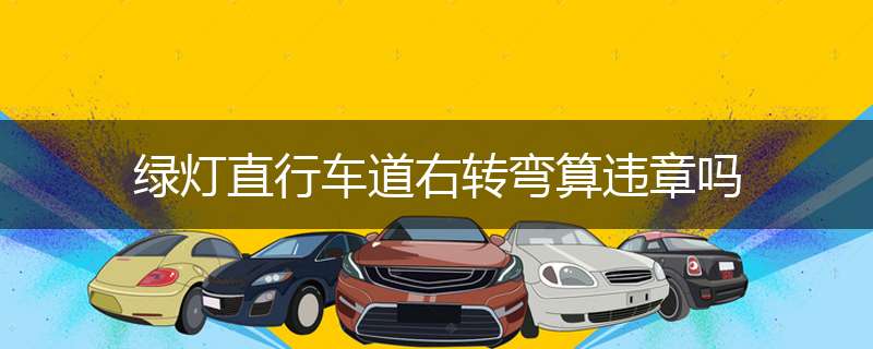 绿灯直行车道右转弯算违章吗