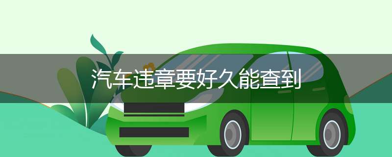 汽车违章要好久能查到
