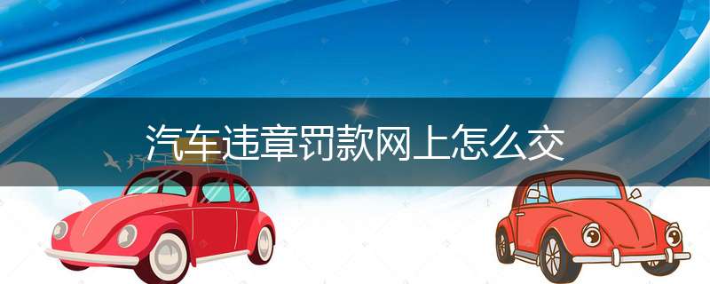 汽车违章罚款网上怎么交