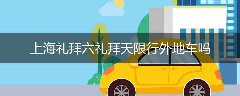 上海礼拜六礼拜天限行外地车吗