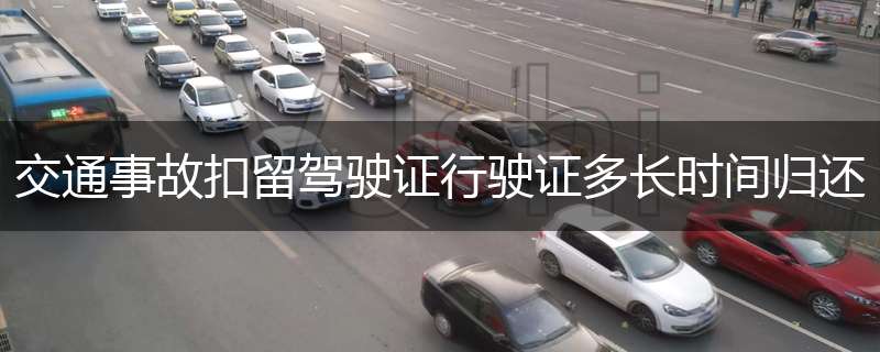 交通事故扣留驾驶证行驶证多长时间归还