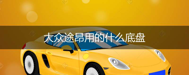 大众途昂用的什么底盘