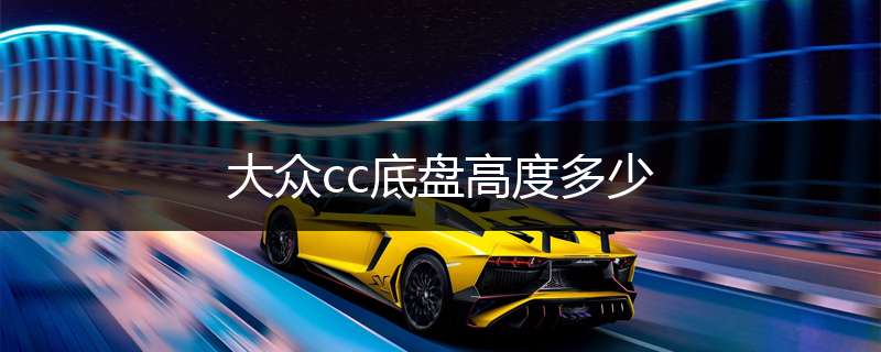 大众cc底盘高度多少