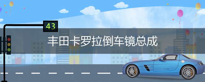 丰田卡罗拉倒车镜总成
