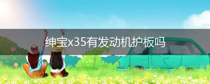 绅宝x35有发动机护板吗