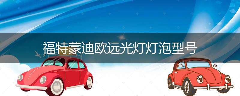 福特蒙迪欧远光灯灯泡型号