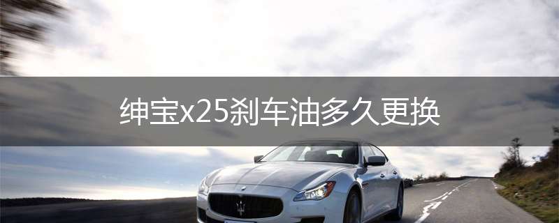绅宝x25刹车油多久更换