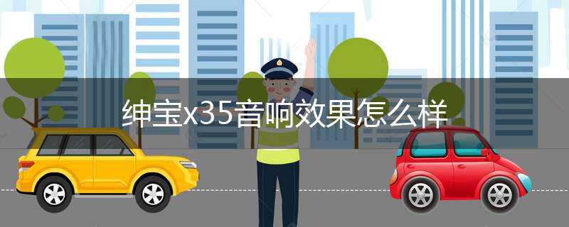 绅宝x35音响效果怎么样