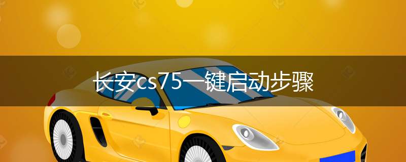 长安cs75一键启动步骤