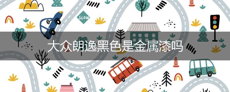 大众朗逸黑色是金属漆吗